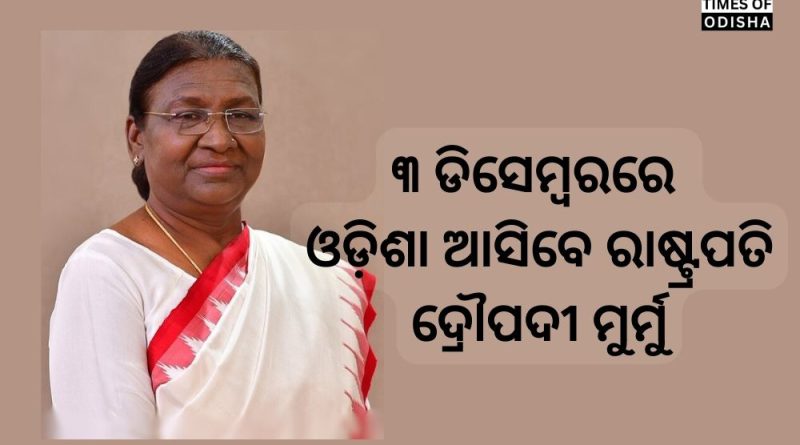 ଡିସେମ୍ବର ୩ରେ ଓଡ଼ିଶା ଆସିବେ ରାଷ୍ଟ୍ରପତି ଦ୍ରୌପଦୀ ମୁର୍ମୁ